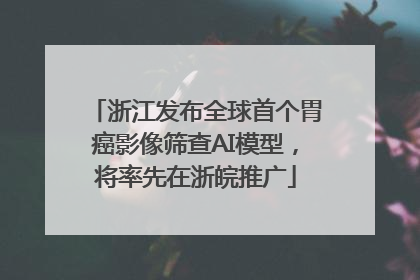 浙江发布全球首个胃癌影像筛查AI模型，将率先在浙皖推广